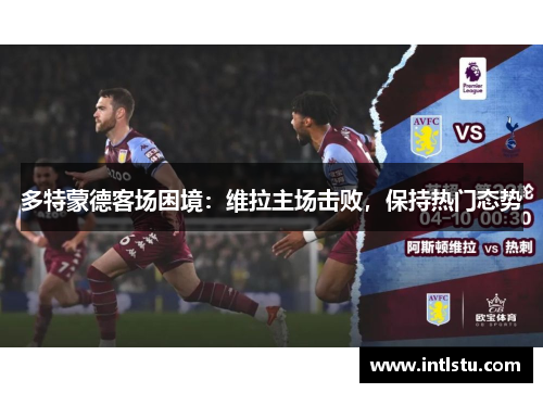 多特蒙德客场困境：维拉主场击败，保持热门态势