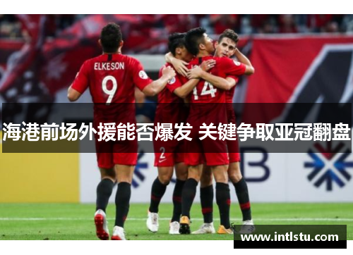 海港前场外援能否爆发 关键争取亚冠翻盘