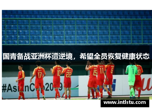 国青备战亚洲杯遭逆境，希望全员恢复健康状态
