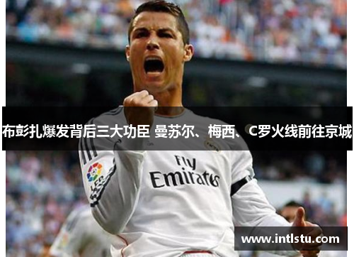 布彭扎爆发背后三大功臣 曼苏尔、梅西、C罗火线前往京城