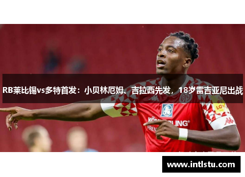 RB莱比锡vs多特首发：小贝林厄姆、吉拉西先发，18岁雷吉亚尼出战