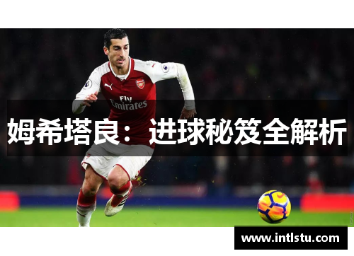 姆希塔良：进球秘笈全解析