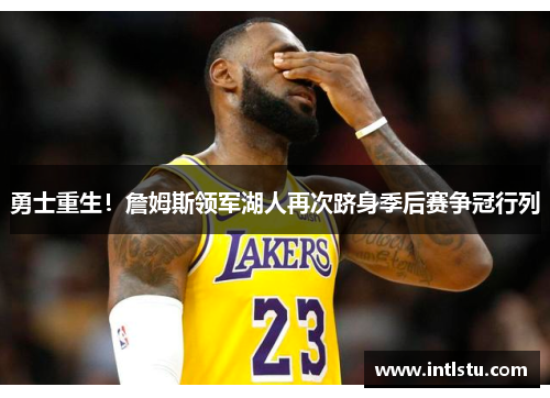 勇士重生！詹姆斯领军湖人再次跻身季后赛争冠行列